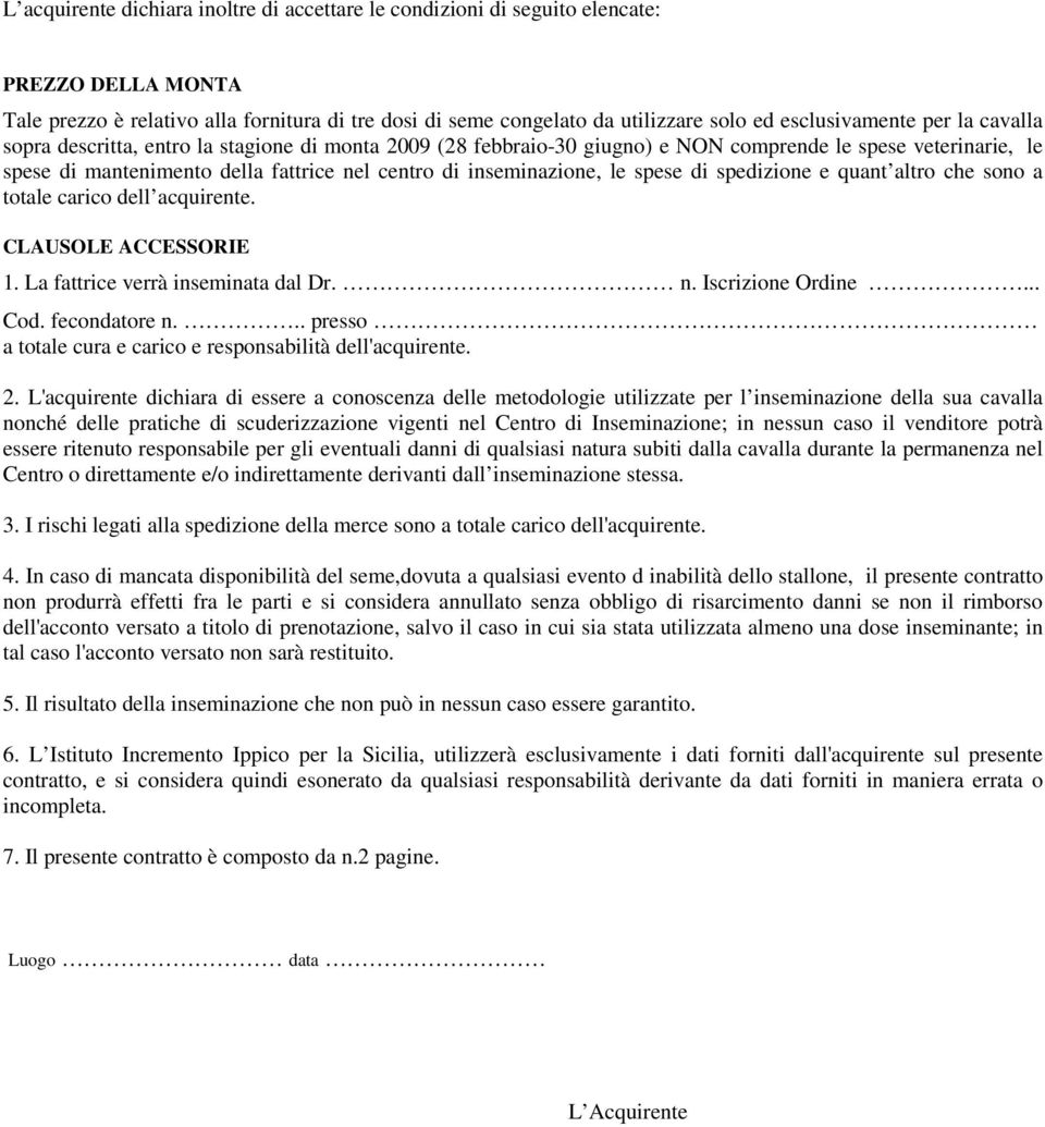 inseminazione, le spese di spedizione e quant altro che sono a totale carico dell acquirente. CLAUSOLE ACCESSORIE 1. La fattrice verrà inseminata dal Dr. n. Iscrizione Ordine... Cod. fecondatore n.