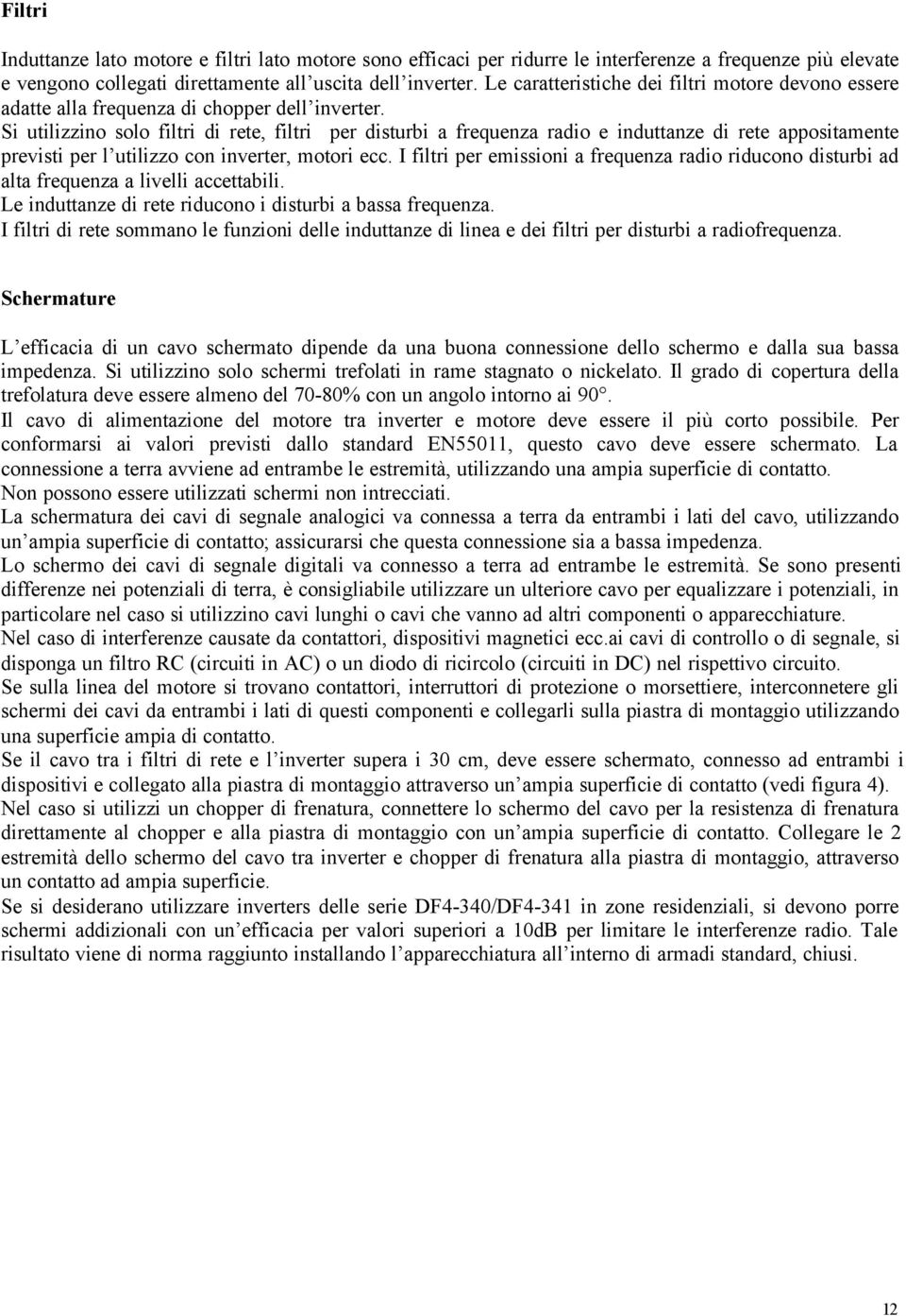 Si utilizzino solo filtri di rete, filtri per disturbi a frequenza radio e induttanze di rete appositamente previsti per l utilizzo con inverter, motori ecc.