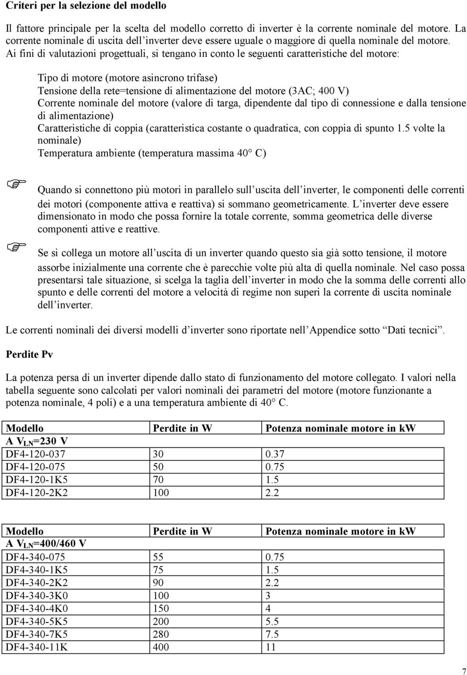 Ai fini di valutazioni progettuali, si tengano in conto le seguenti caratteristiche del motore: Tipo di motore (motore asincrono trifase) Tensione della rete=tensione di alimentazione del motore