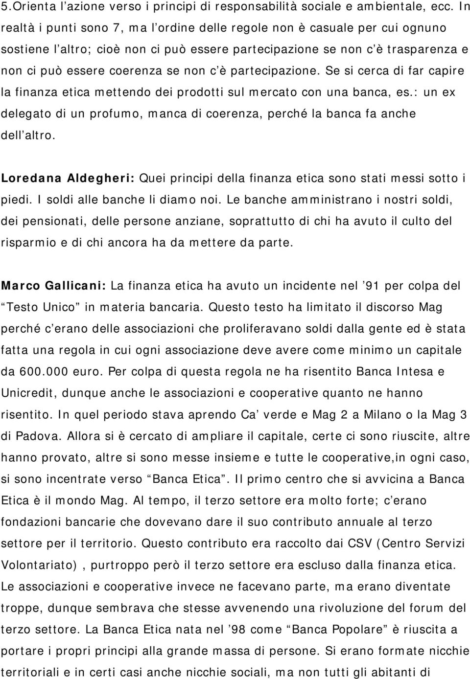 partecipazione. Se si cerca di far capire la finanza etica mettendo dei prodotti sul mercato con una banca, es.: un ex delegato di un profumo, manca di coerenza, perché la banca fa anche dell altro.