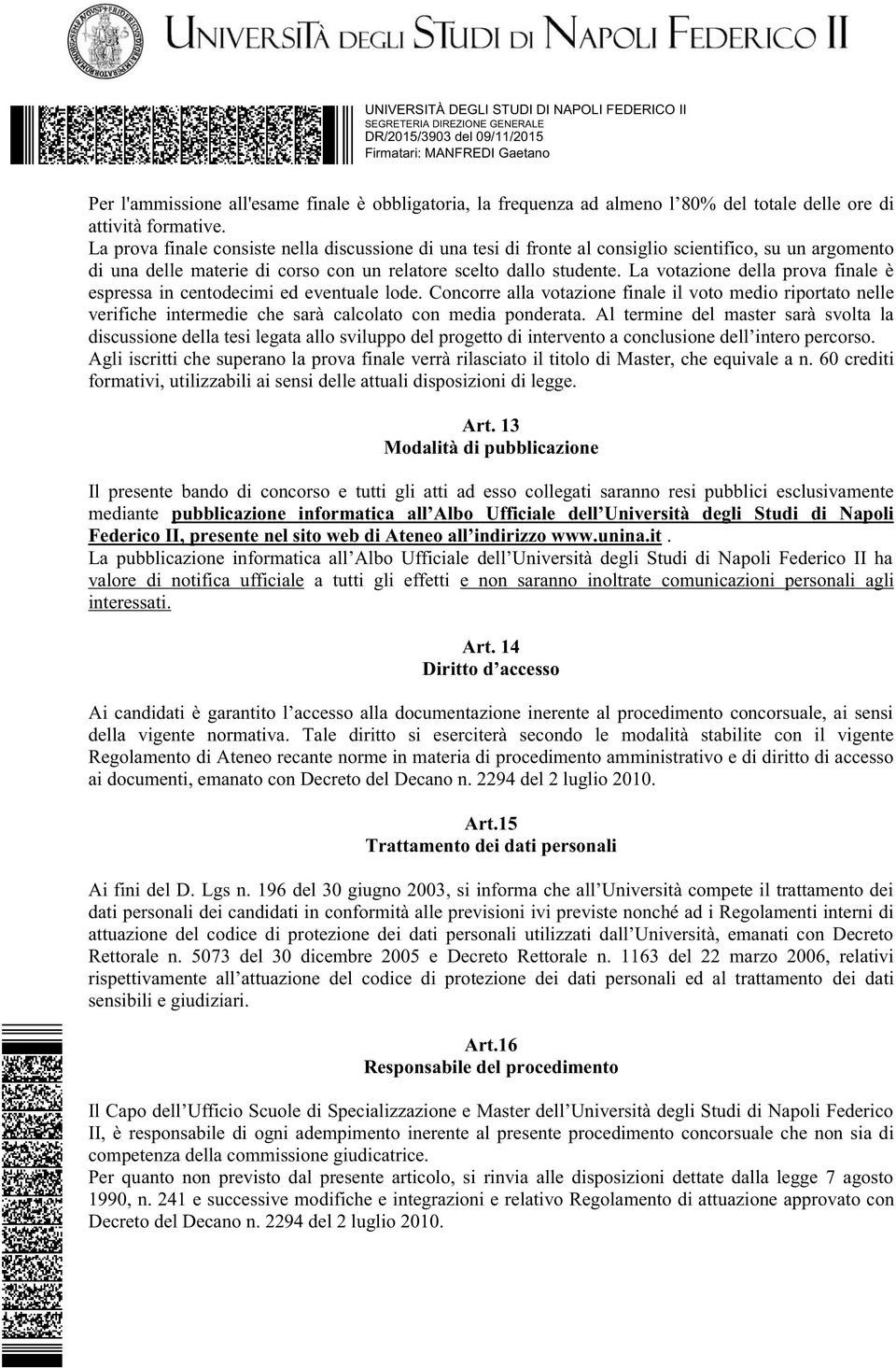 La votazione della prova finale è espressa in centodecimi ed eventuale lode. Concorre alla votazione finale il voto medio riportato nelle verifiche intermedie che sarà calcolato con media ponderata.