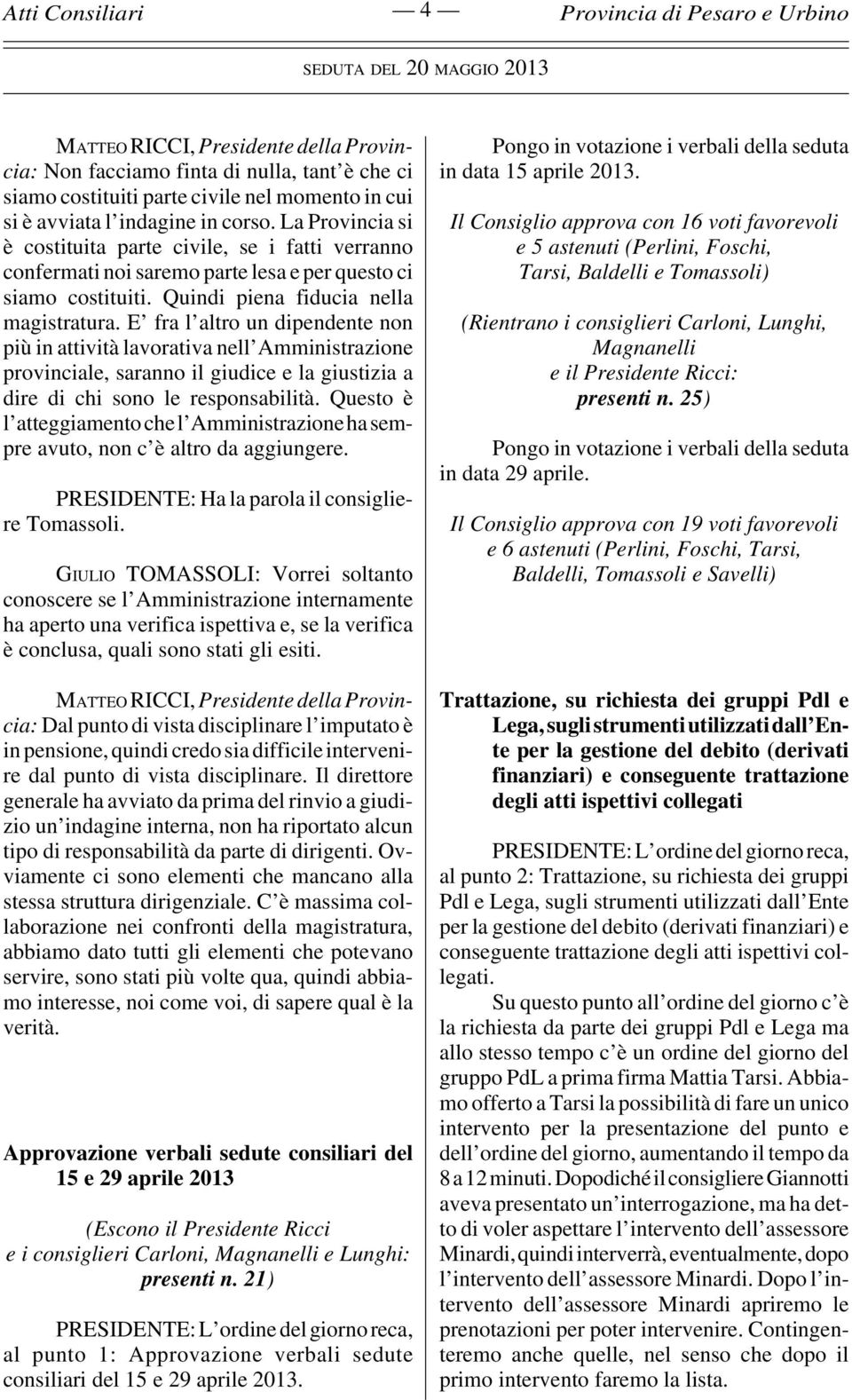 E fra l altro un dipendente non più in attività lavorativa nell Amministrazione provinciale, saranno il giudice e la giustizia a dire di chi sono le responsabilità.