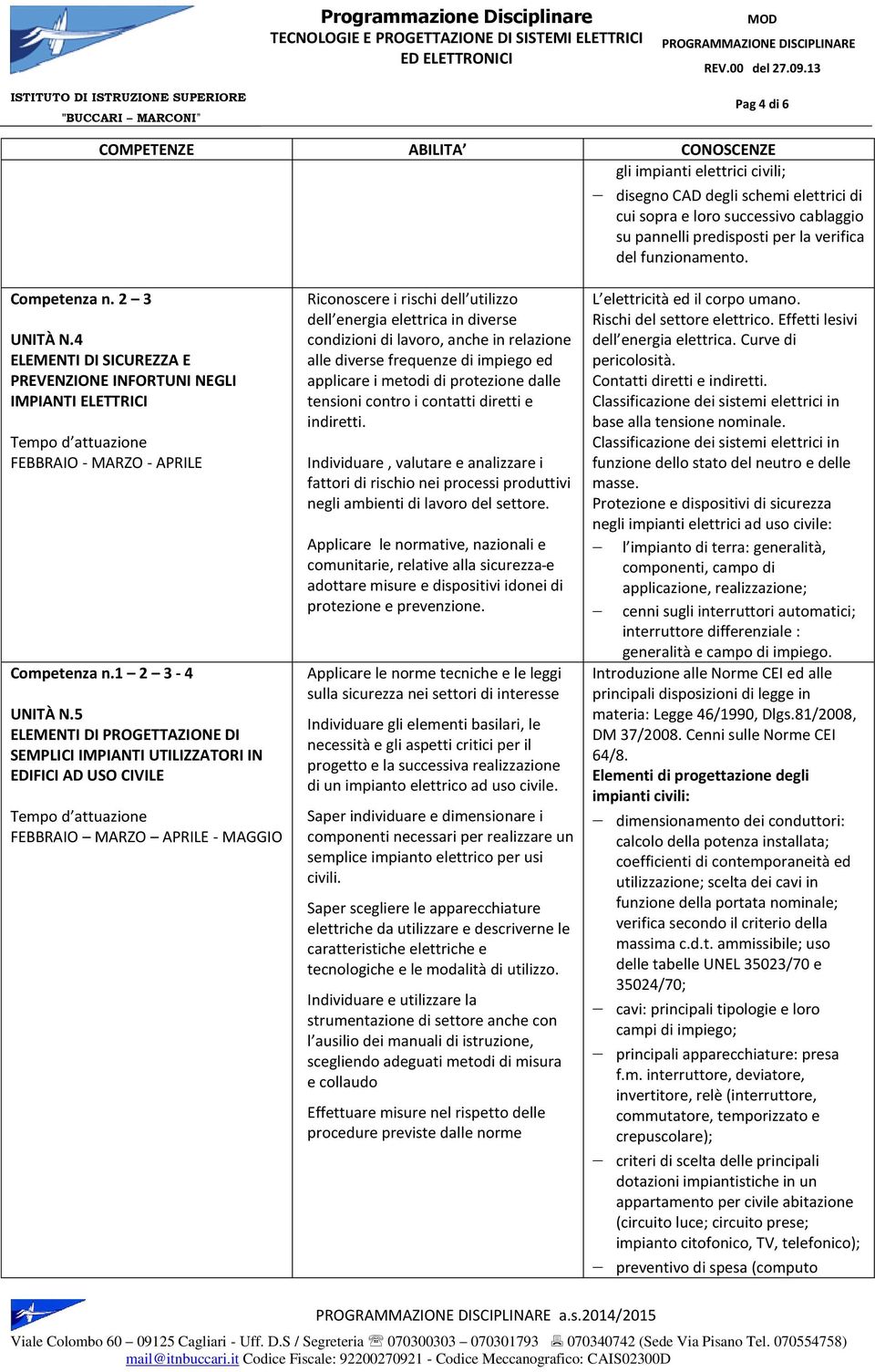 5 ELEMENTI DI PROGETTAZIONE DI SEMPLICI IMPIANTI UTILIZZATORI IN EDIFICI AD USO CIVILE FEBBRAIO MARZO APRILE - MAGGIO Riconoscere i rischi dell utilizzo dell energia elettrica in diverse condizioni