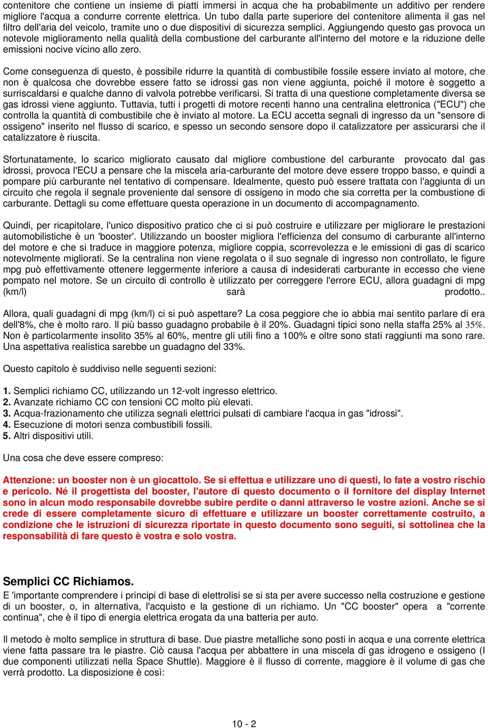 Aggiungendo questo gas provoca un notevole miglioramento nella qualità della combustione del carburante all'interno del motore e la riduzione delle emissioni nocive vicino allo zero.