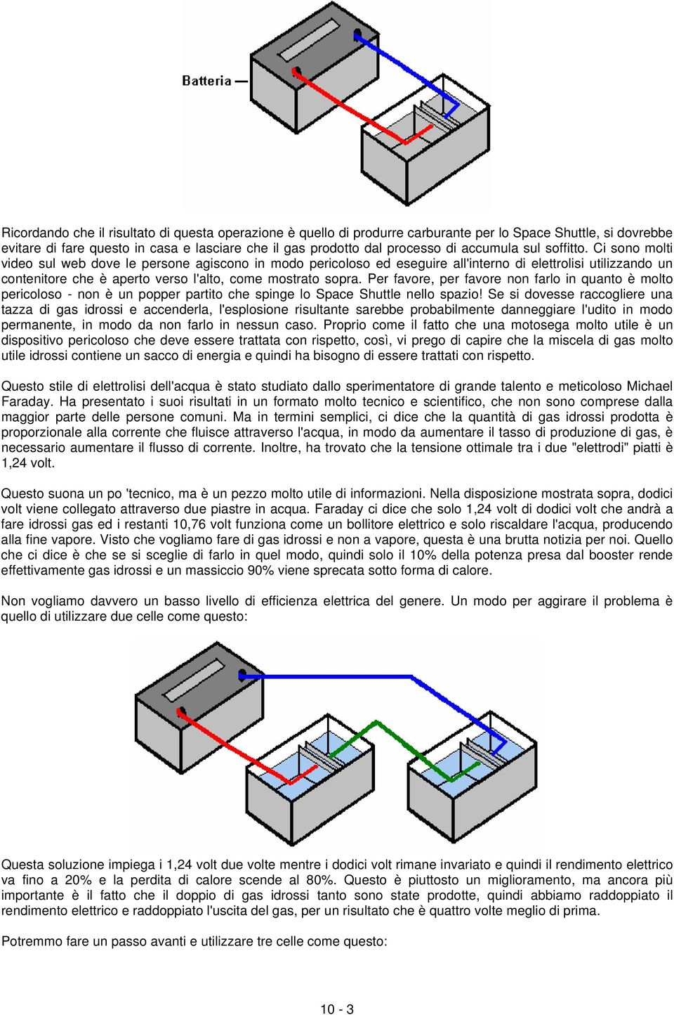 Ci sono molti video sul web dove le persone agiscono in modo pericoloso ed eseguire all'interno di elettrolisi utilizzando un contenitore che è aperto verso l'alto, come mostrato sopra.