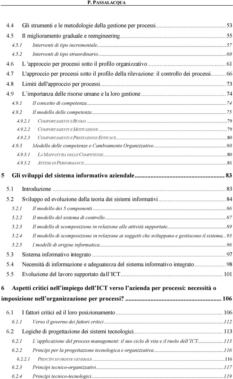 8 Limiti dell'approccio per processi...73 4.9 L importanza delle risorse umane e la loro gestione...74 4.9.1 Il concetto di competenza...74 4.9.2 Il modello delle competenze...75 4.9.2.1 COMPORTAMENTI E RUOLO.