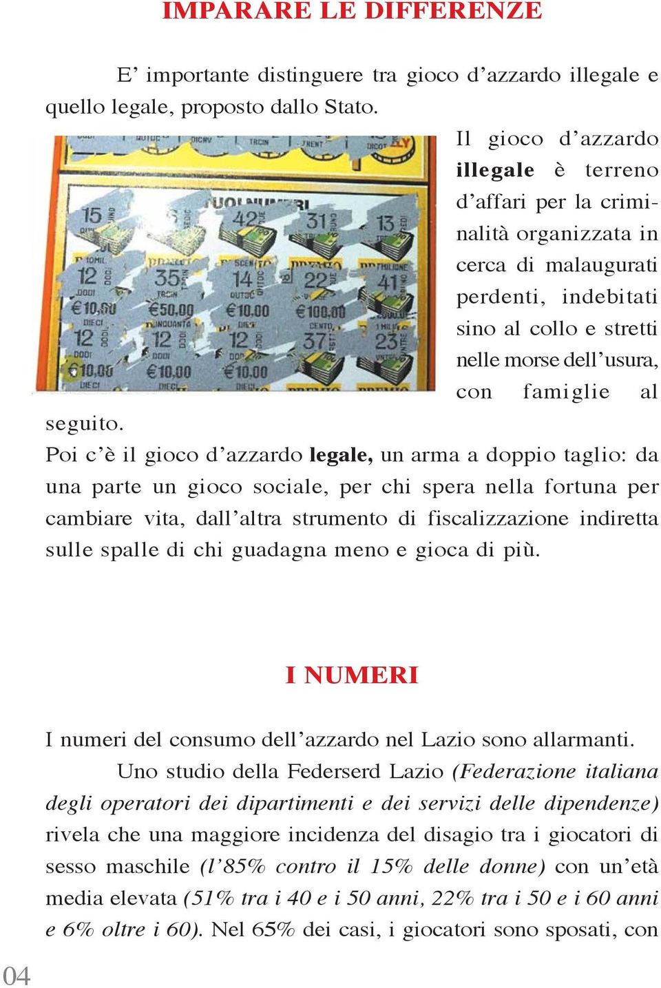 Poi c è il gioco d azzardo legale, un arma a doppio taglio: da una parte un gioco sociale, per chi spera nella fortuna per cambiare vita, dall altra strumento di fiscalizzazione indiretta sulle