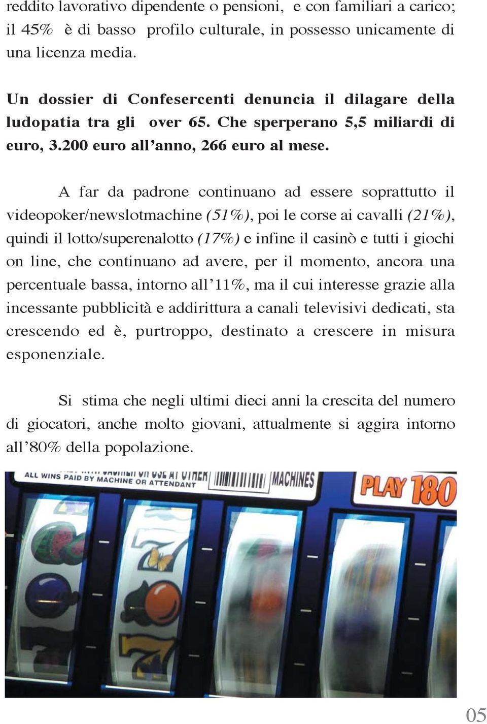 A far da padrone continuano ad essere soprattutto il videopoker/newslotmachine (51%), poi le corse ai cavalli (21%), quindi il lotto/superenalotto (17%) e infine il casinò e tutti i giochi on line,