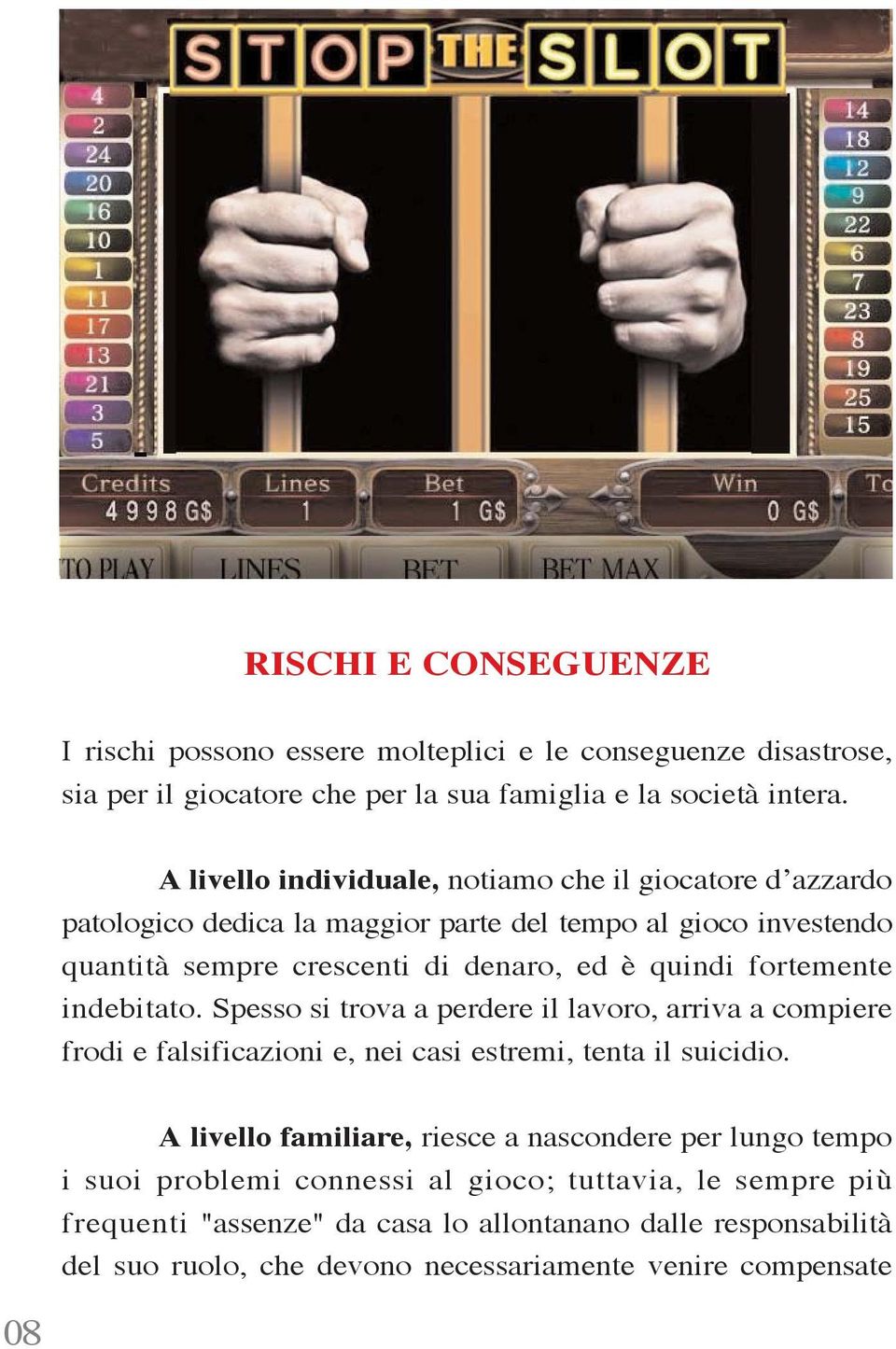 fortemente indebitato. Spesso si trova a perdere il lavoro, arriva a compiere frodi e falsificazioni e, nei casi estremi, tenta il suicidio.