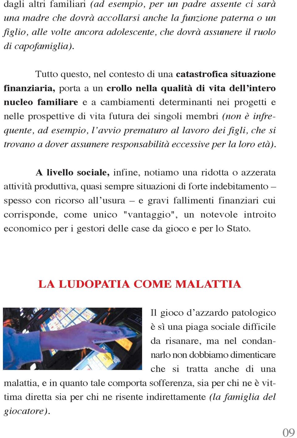 Tutto questo, nel contesto di una catastrofica situazione finanziaria, porta a un crollo nella qualità di vita dell intero nucleo familiare e a cambiamenti determinanti nei progetti e nelle