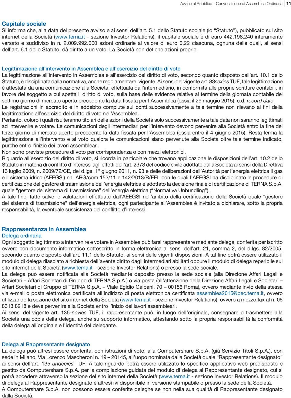 240 interamente versato e suddiviso in n. 2.009.992.000 azioni ordinarie al valore di euro 0,22 ciascuna, ognuna delle quali, ai sensi dell art. 6.1 dello Statuto, dà diritto a un voto.