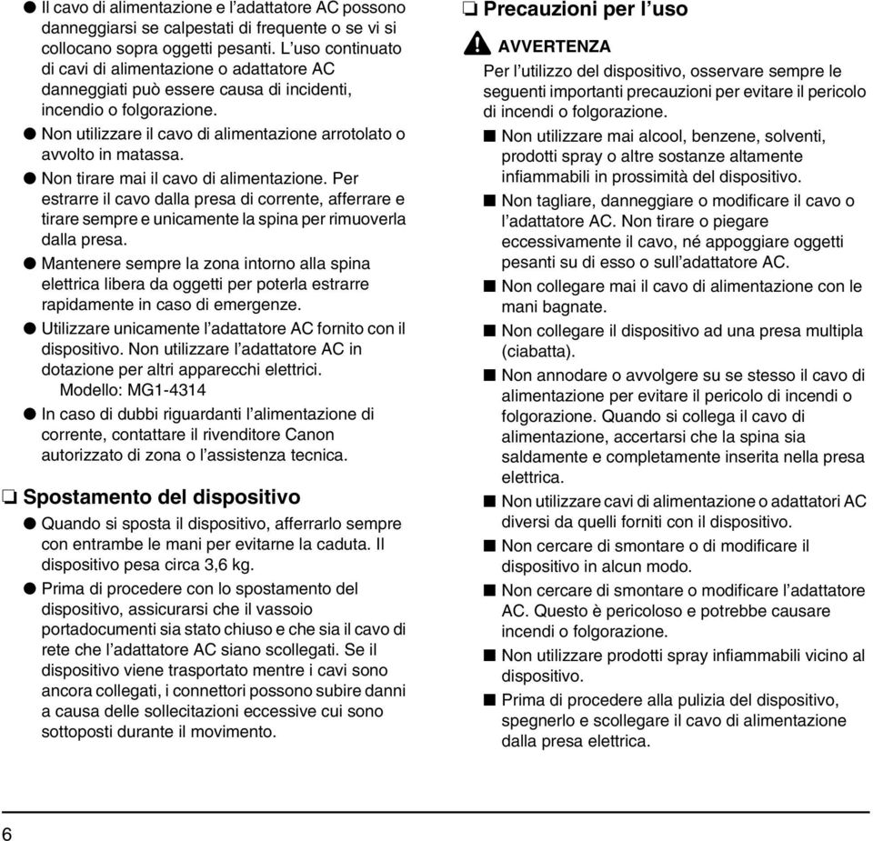 Non tirare mai il cavo di alimentazione. Per estrarre il cavo dalla presa di corrente, afferrare e tirare sempre e unicamente la spina per rimuoverla dalla presa.