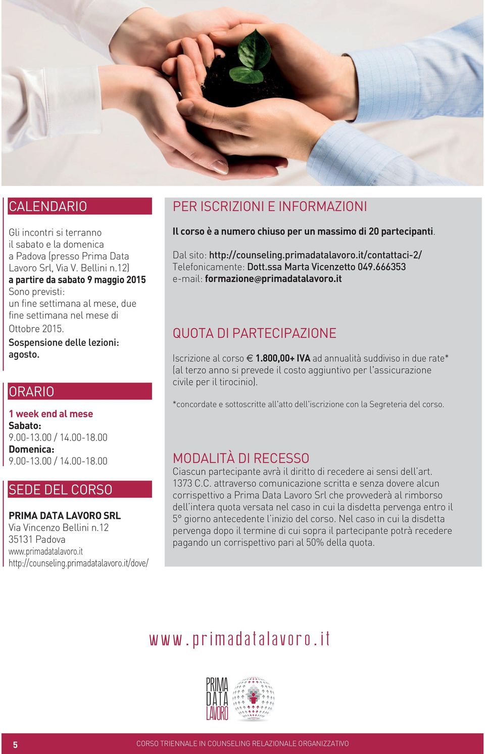 00-13.00 / 14.00-18.00 Domenica: 9.00-13.00 / 14.00-18.00 SEDE DEL CORSO PRIMA DATA LAVORO SRL Via Vincenzo Bellini n.12 35131 Padova http://counseling.primadatalavoro.