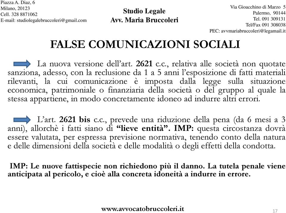 economica, patrimoniale o finanziaria della società o del gruppo al quale la stessa appartiene, in modo concretamente idoneo ad indurre altri errori. L art. 2621 bis c.c., prevede una riduzione della pena (da 6 mesi a 3 anni), allorchè i fatti siano di lieve entità.