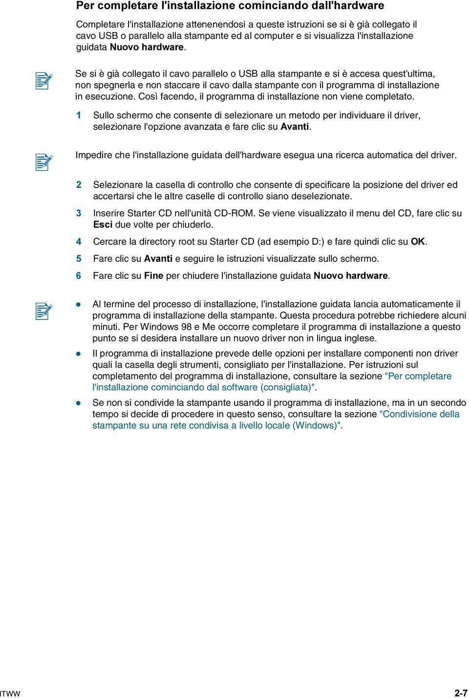 Se si è già collegato il cavo parallelo o USB alla stampante e si è accesa quest'ultima, non spegnerla e non staccare il cavo dalla stampante con il programma di installazione in esecuzione.