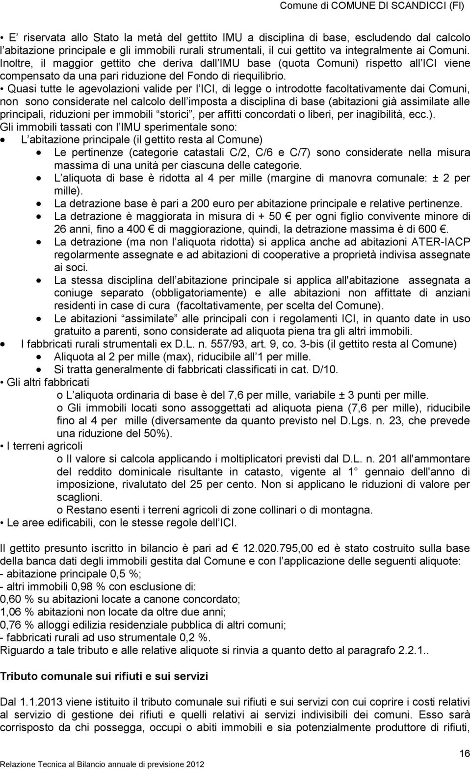 Quasi tutte le agevolazioni valide per l ICI, di legge o introdotte facoltativamente dai Comuni, non sono considerate nel calcolo dell imposta a disciplina di base (abitazioni già assimilate alle