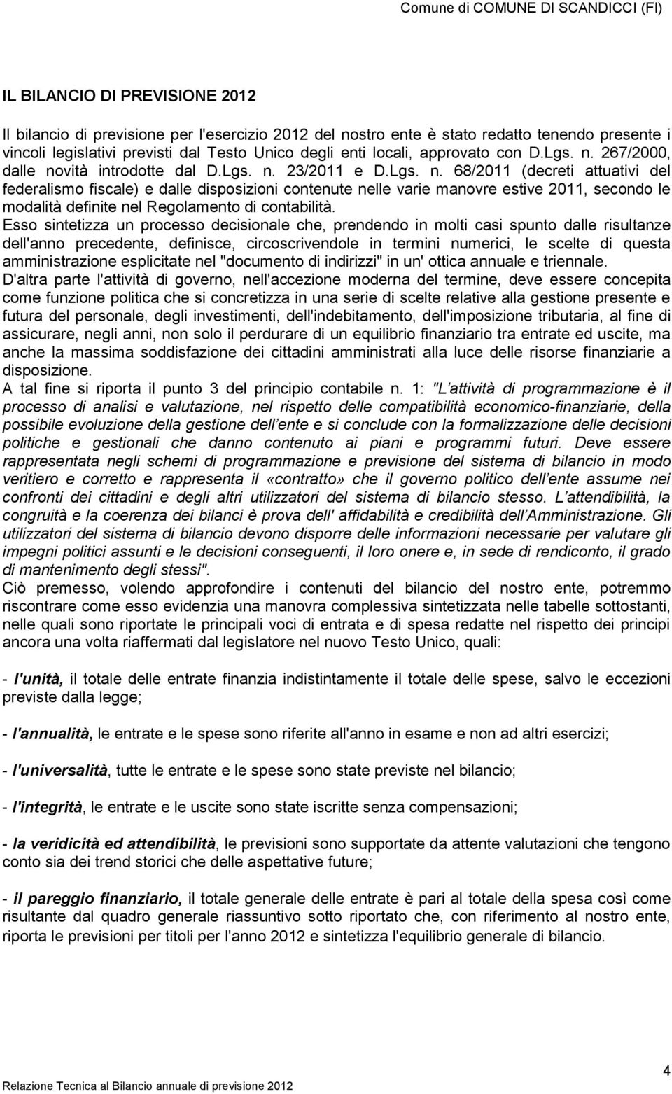 Esso sintetizza un processo decisionale che, prendendo in molti casi spunto dalle risultanze dell'anno precedente, definisce, circoscrivendole in termini numerici, le scelte di questa amministrazione