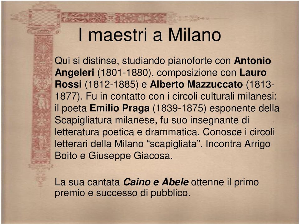 Fu in contatto con i circoli culturali milanesi: il poeta Emilio Praga (1839-1875) esponente della Scapigliatura milanese, fu