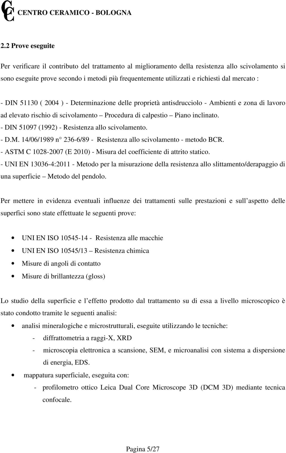 - DIN 51097 (1992) - Resistenza allo scivolamento. - D.M. 14/06/1989 n 236-6/89 - Resistenza allo scivolamento - metodo BCR. - ASTM C 1028-2007 (E 2010) - Misura del coefficiente di attrito statico.