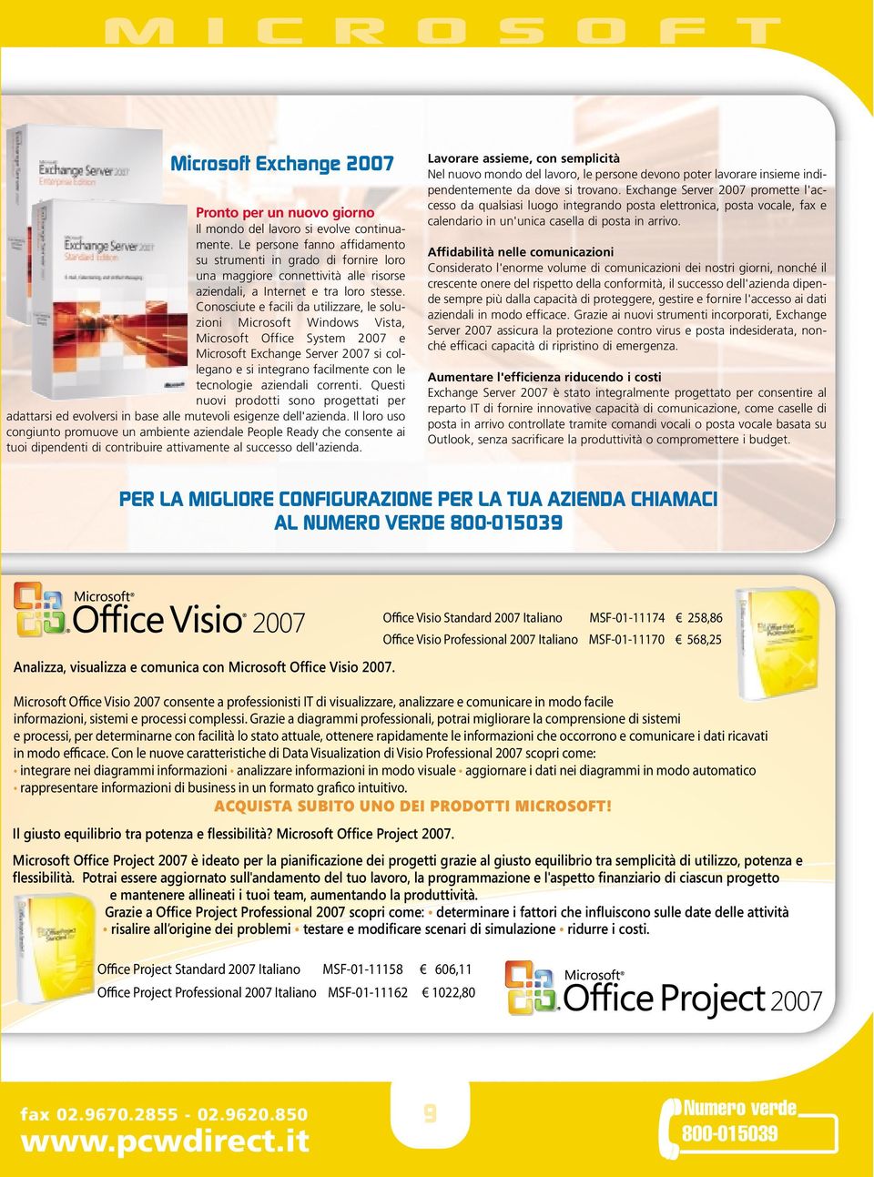 Conosciute e facili da utilizzare, le soluzioni Microsoft Windows Vista, Microsoft Office System 2007 e Microsoft Exchange Server 2007 si collegano e si integrano facilmente con le tecnologie