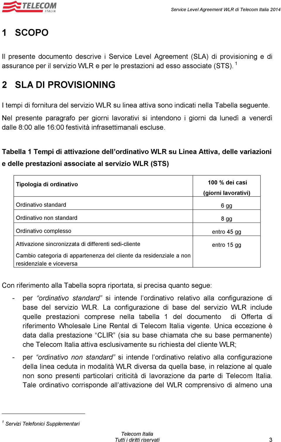 Nel presente paragrafo per giorni lavorativi si intendono i giorni da lunedì a venerdì dalle 8:00 alle 16:00 festività infrasettimanali escluse.