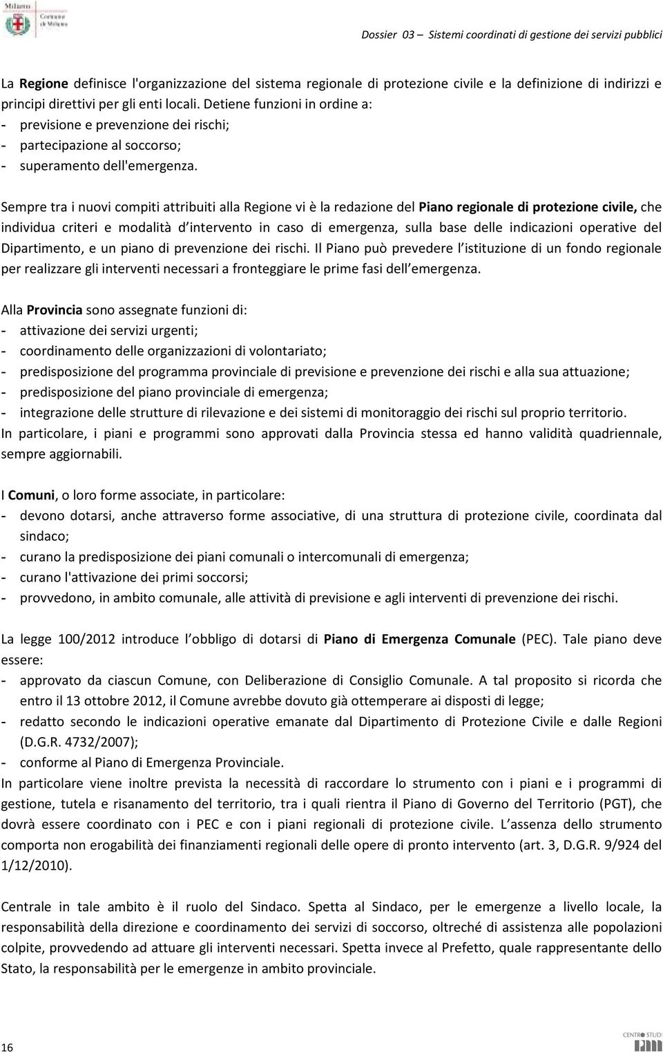 Sempre tra i nuovi compiti attribuiti alla Regione vi è la redazione del Piano regionale di protezione civile, che individua criteri e modalità d intervento in caso di emergenza, sulla base delle