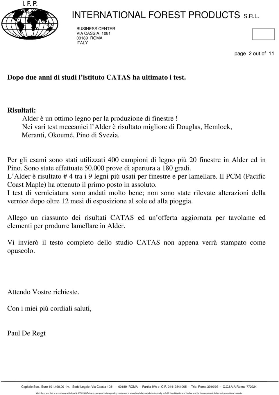 Per gli esami sono stati utilizzati 400 campioni di legno più 20 finestre in Alder ed in Pino. Sono state effettuate 50.000 prove di apertura a 180 gradi.