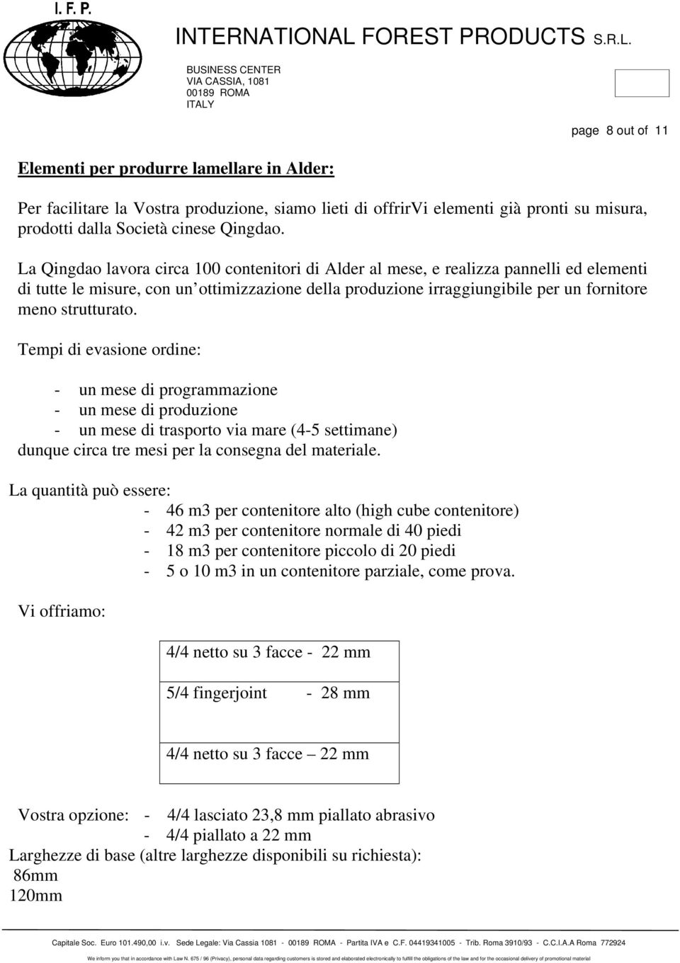 Tempi di evasione ordine: - un mese di programmazione - un mese di produzione - un mese di trasporto via mare (4-5 settimane) dunque circa tre mesi per la consegna del materiale.