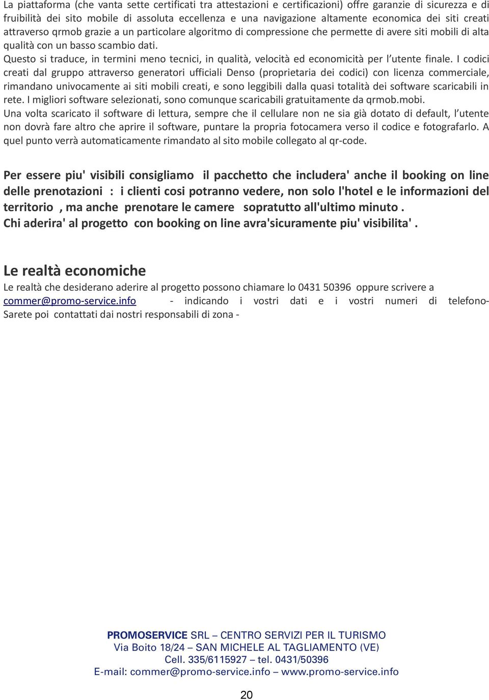 Questo si traduce, in termini meno tecnici, in qualità, velocità ed economicità per l utente finale.