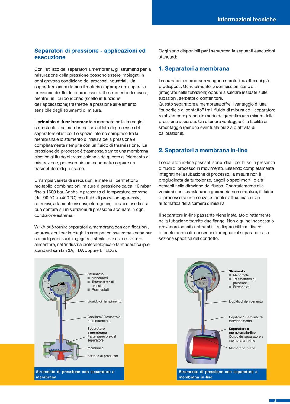 Un separatore costruito con il materiale appropriato separa la pressione del fluido di processo dallo strumento di misura, mentre un liquido idoneo (scelto in funzione dell applicazione) trasmette la