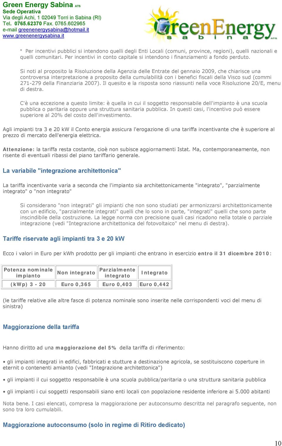 Si noti al proposito la Risoluzione della Agenzia delle Entrate del gennaio 2009, che chiarisce una controversa interpretazione a proposito della cumulabilità con i benefici fiscali della Visco sud