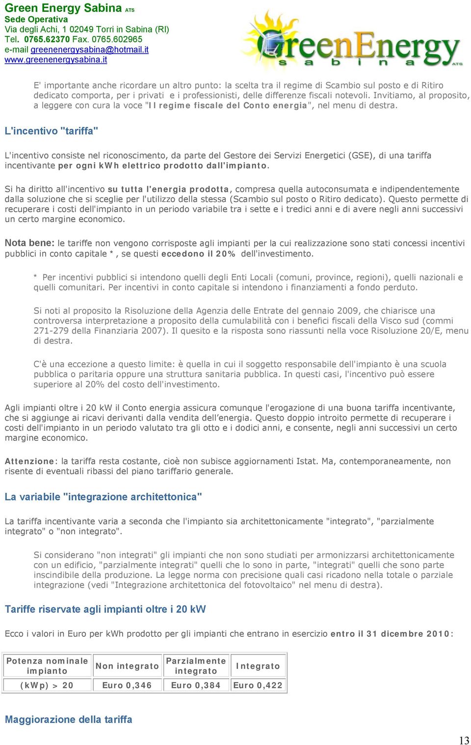 L'incentivo "tariffa" L'incentivo consiste nel riconoscimento, da parte del Gestore dei Servizi Energetici (GSE), di una tariffa incentivante per ogni kwh elettrico prodotto dall'impianto.