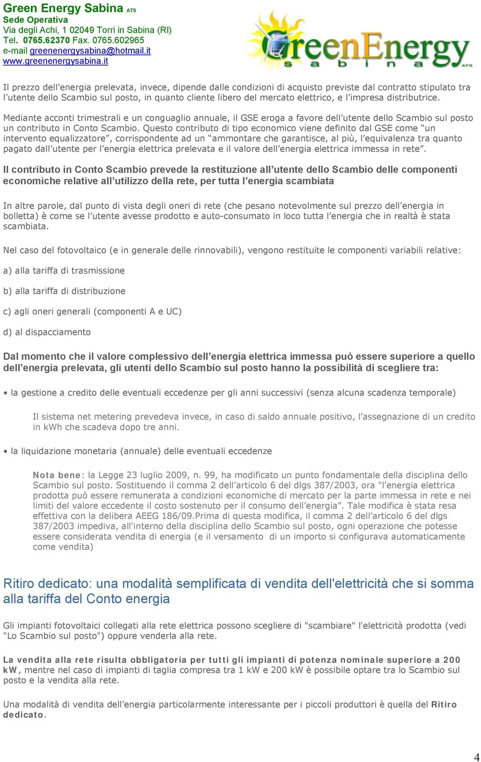 Questo contributo di tipo economico viene definito dal GSE come un intervento equalizzatore, corrispondente ad un ammontare che garantisce, al più, l equivalenza tra quanto pagato dall utente per l