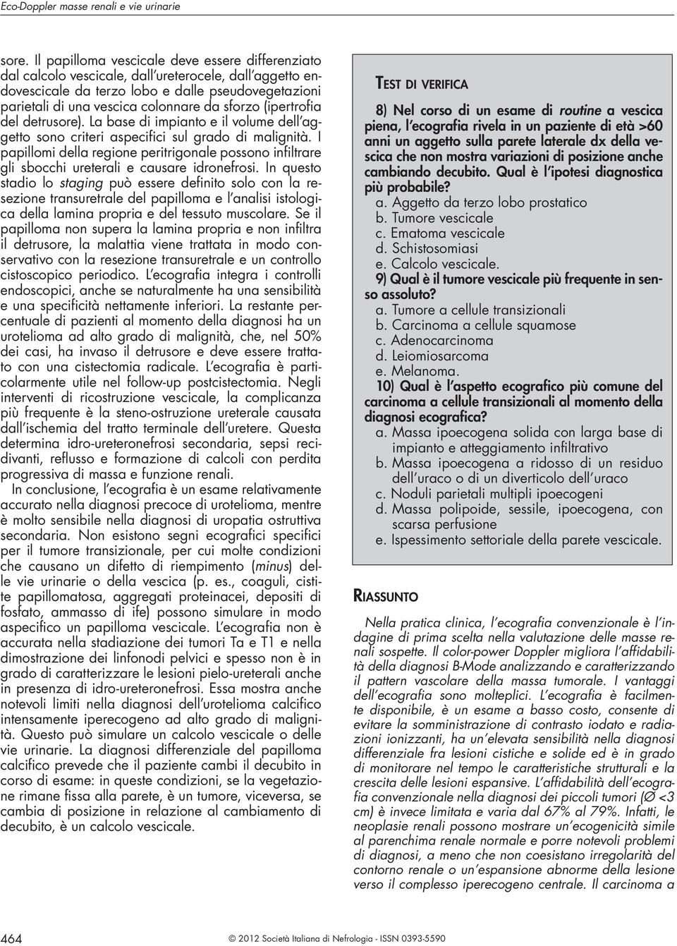 detrusore). L se di impinto e il volume dell ggetto sono criteri specifici sul grdo di mlignità. I ppillomi dell regione peritrigonle possono infiltrre gli socchi ureterli e cusre idronefrosi.