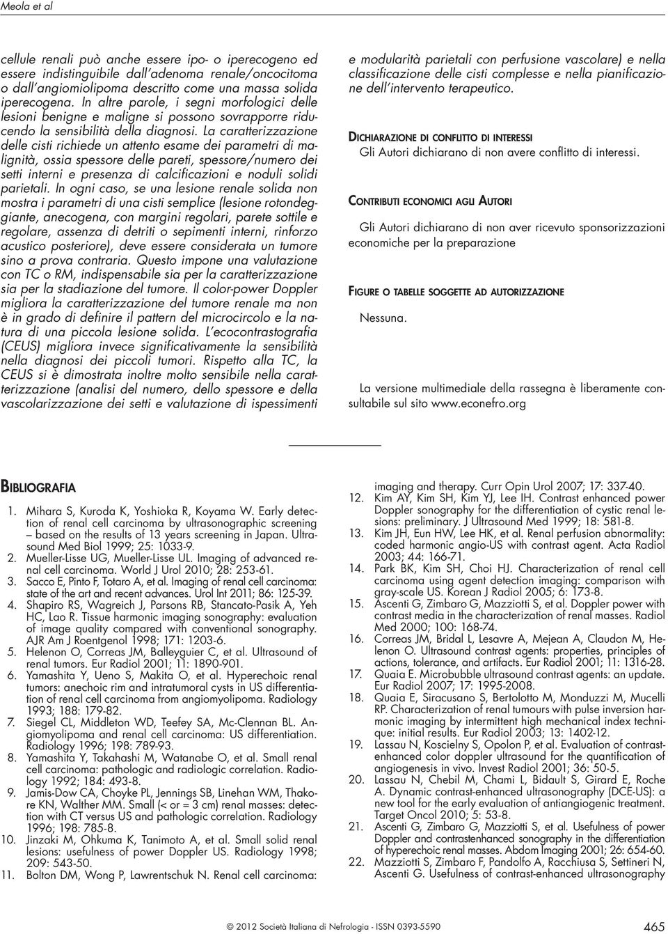 L crtterizzzione delle cisti richiede un ttento esme dei prmetri di mlignità, ossi spessore delle preti, spessore/numero dei setti interni e presenz di clcificzioni e noduli solidi prietli.