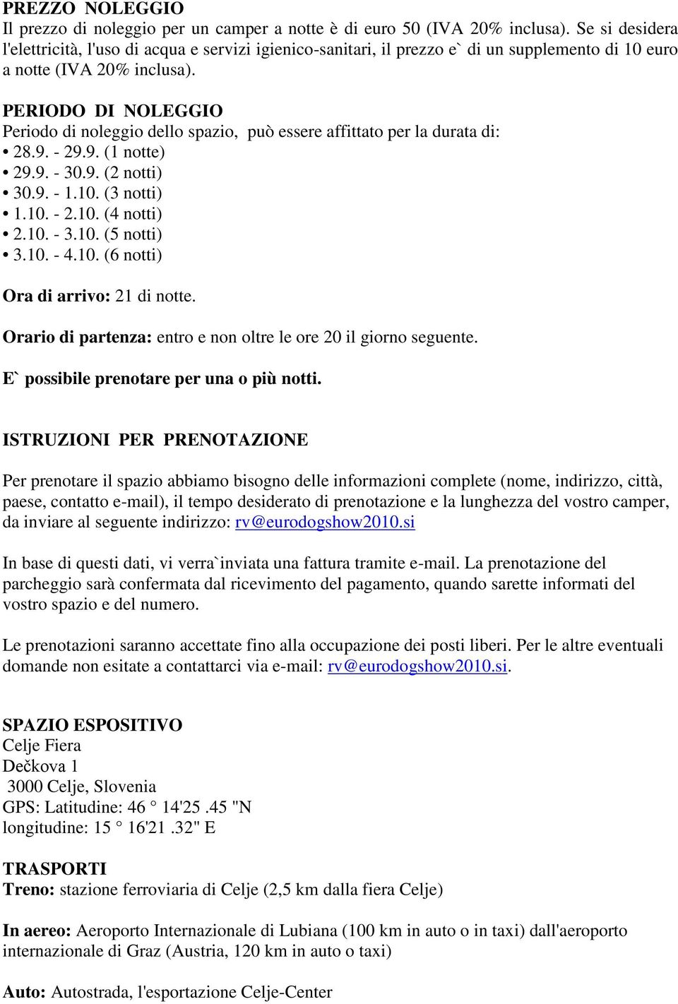 210-310 (5 notti) 310-410 (6 notti) Ora di arrivo: 21 di notte Orario di partenza: entro e non oltre le ore 20 il giorno seguente E` possibile prenotare per una o più notti ISTRUZIONI PER