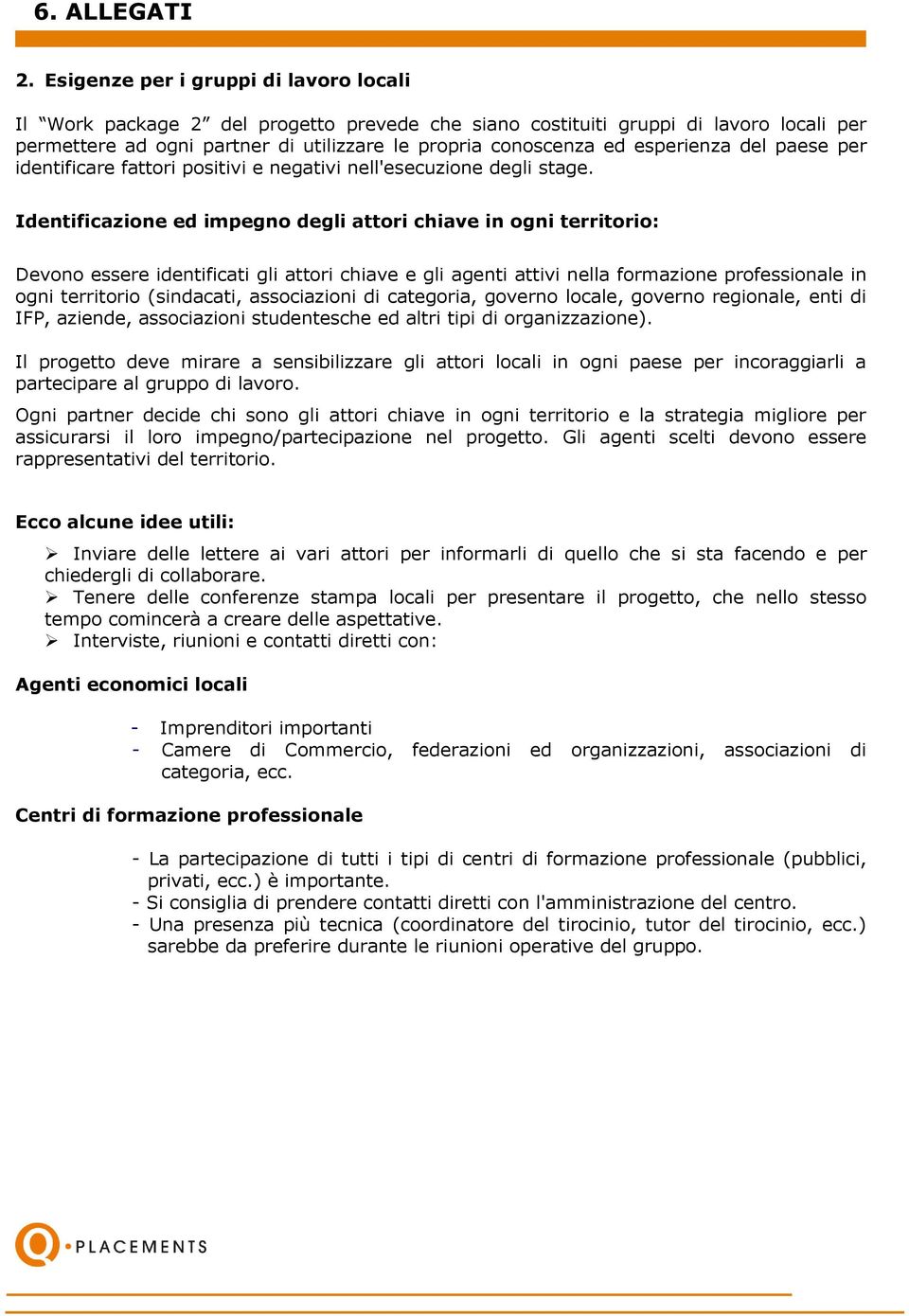 Identificazione ed impegno degli attori chiave in ogni territorio: Devono essere identificati gli attori chiave e gli agenti attivi nella formazione professionale in ogni territorio (sindacati,