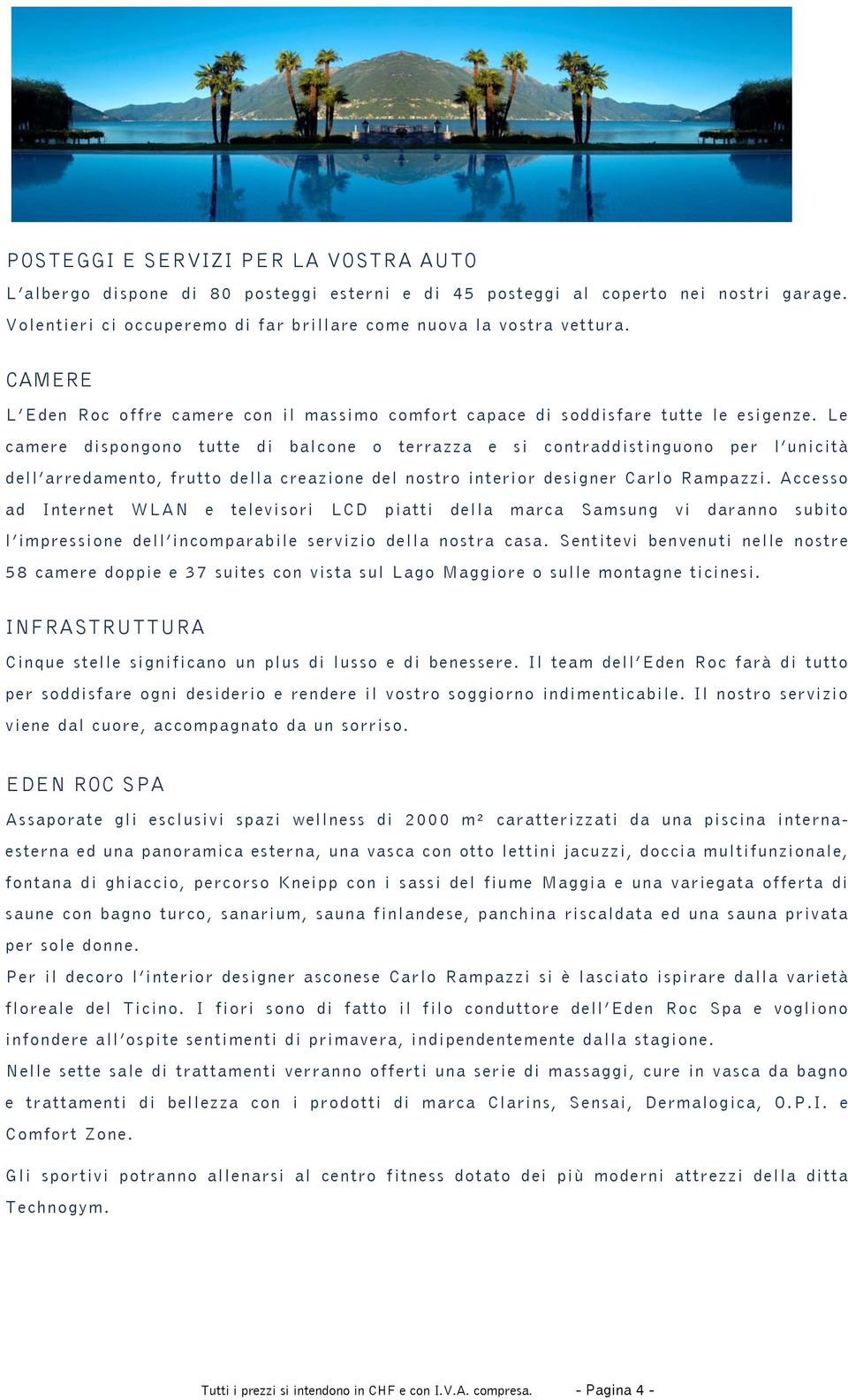 Le camere dispongono tutte di balcone o terrazza e si contraddistinguono per l unicità dell arredamento, frutto della creazione del nostro interior designer Carlo Rampazzi.