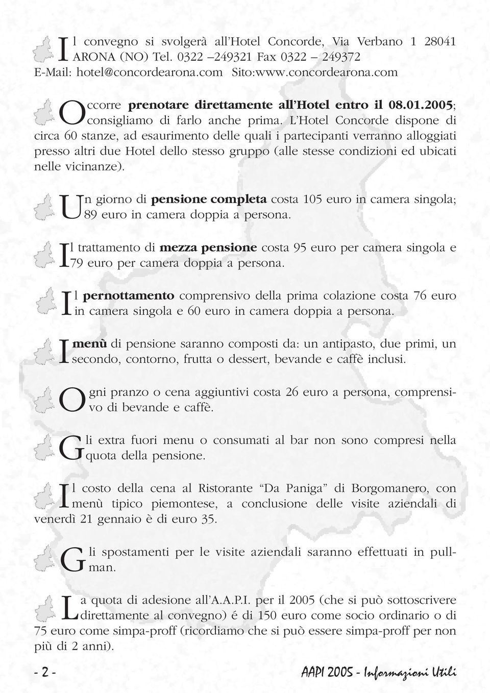 L Hotel Concorde dispone di circa 60 stanze, ad esaurimento delle quali i partecipanti verranno alloggiati presso altri due Hotel dello stesso gruppo (alle stesse condizioni ed ubicati nelle