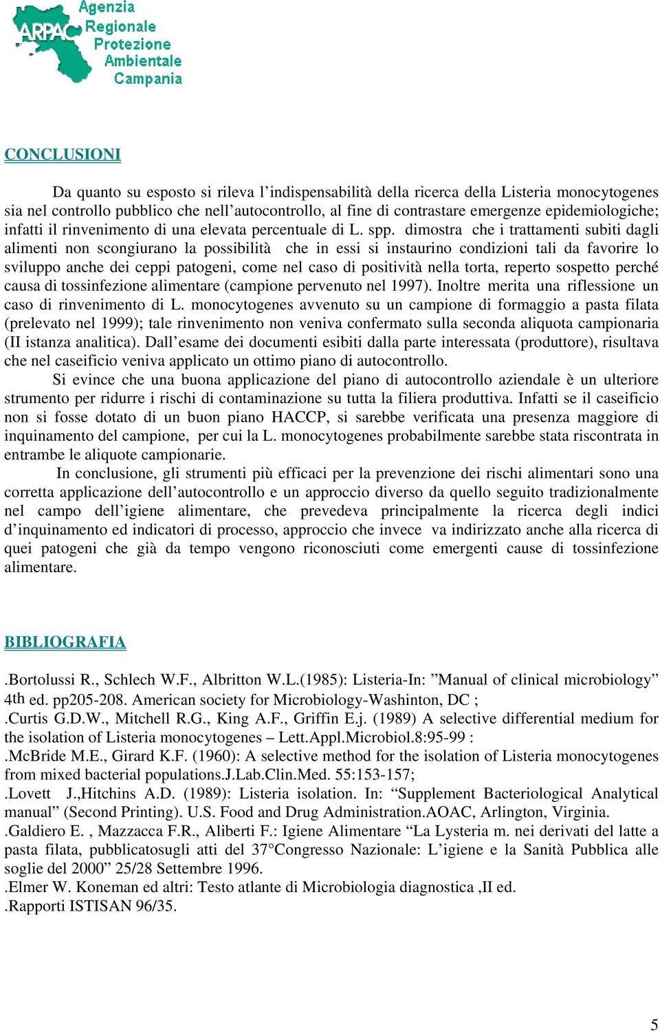 dimostra che i trattamenti subiti dagli alimenti non scongiurano la possibilità che in essi si instaurino condizioni tali da favorire lo sviluppo anche dei ceppi patogeni, come nel caso di positività