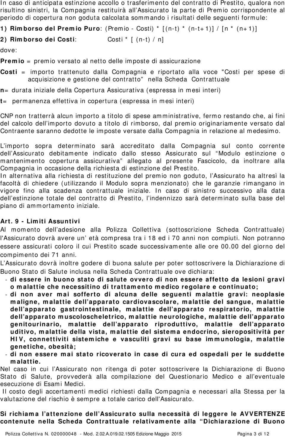 n] dove: Premio = premio versato al netto delle imposte di assicurazione Costi = importo trattenuto dalla Compagnia e riportato alla voce "Costi per spese di acquisizione e gestione del contratto