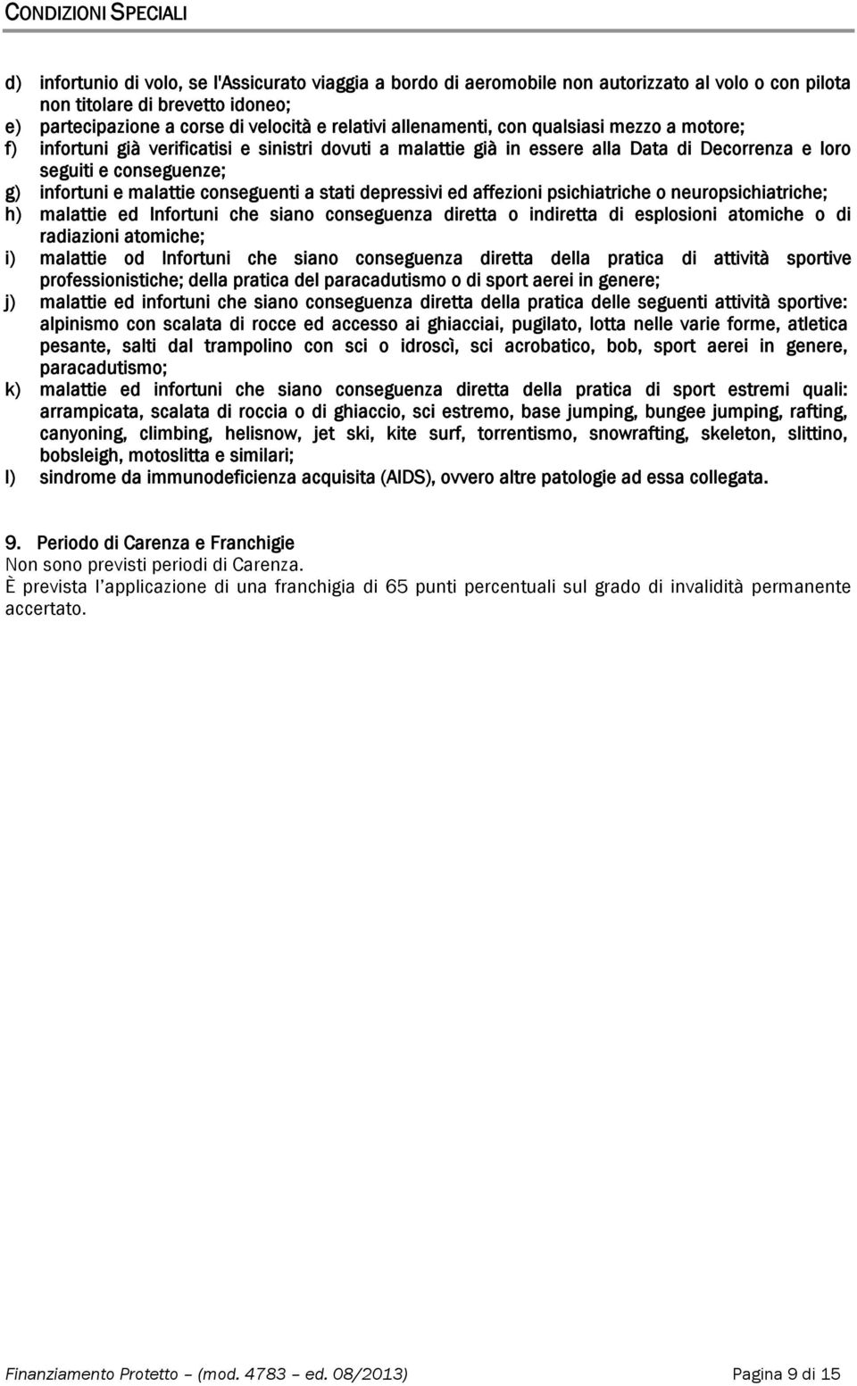 malattie conseguenti a stati depressivi ed affezioni psichiatriche o neuropsichiatriche; h) malattie ed Infortuni che siano conseguenza diretta o indiretta di esplosioni atomiche o di radiazioni