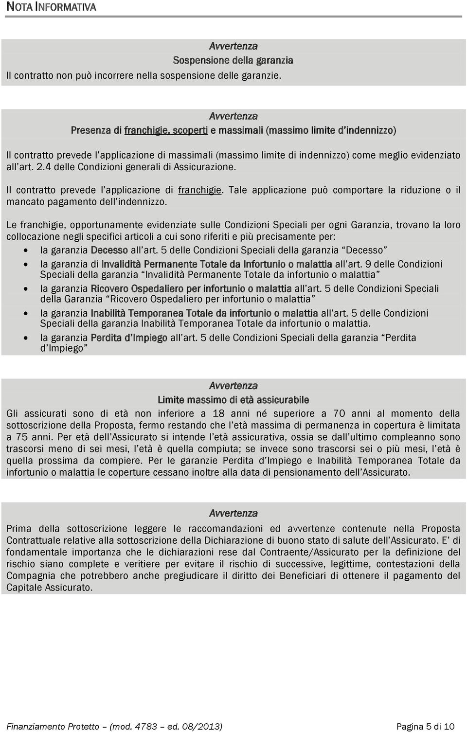 2.4 delle Condizioni generali di Assicurazione. Il contratto prevede l applicazione di franchigie. Tale applicazione può comportare la riduzione o il mancato pagamento dell indennizzo.