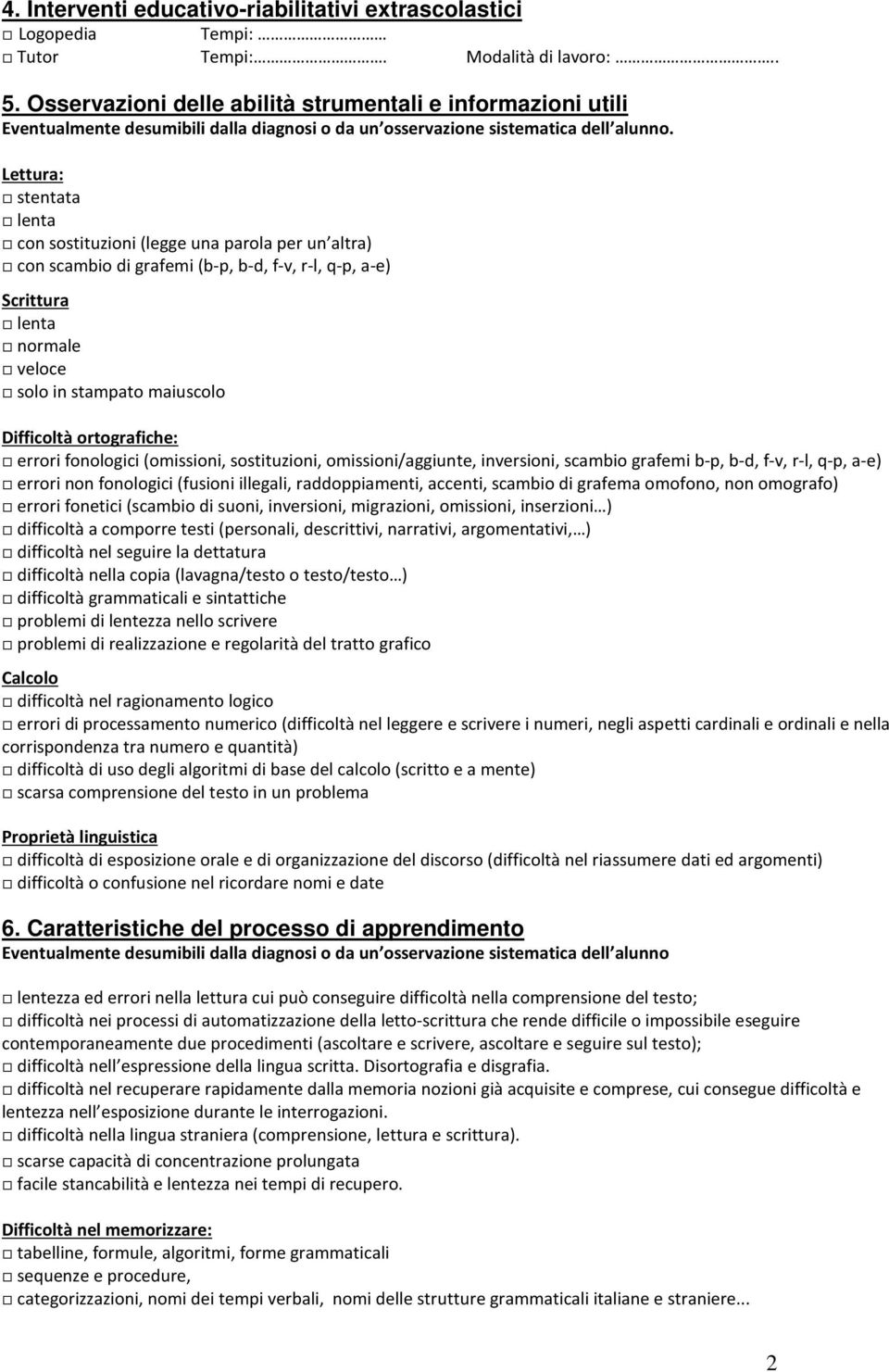 Lettura: stentata lenta con sostituzioni (legge una parola per un altra) con scambio di grafemi (b-p, b-d, f-v, r-l, q-p, a-e) Scrittura lenta normale veloce solo in stampato maiuscolo Difficoltà