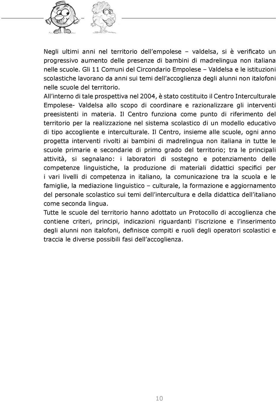 All interno di tale prospettiva nel 2004, è stato costituito il Centro Interculturale Empolese- Valdelsa allo scopo di coordinare e razionalizzare gli interventi preesistenti in materia.