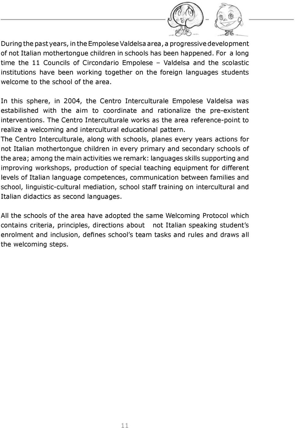 In this sphere, in 2004, the Centro Interculturale Empolese Valdelsa was estabilished with the aim to coordinate and rationalize the pre-existent interventions.