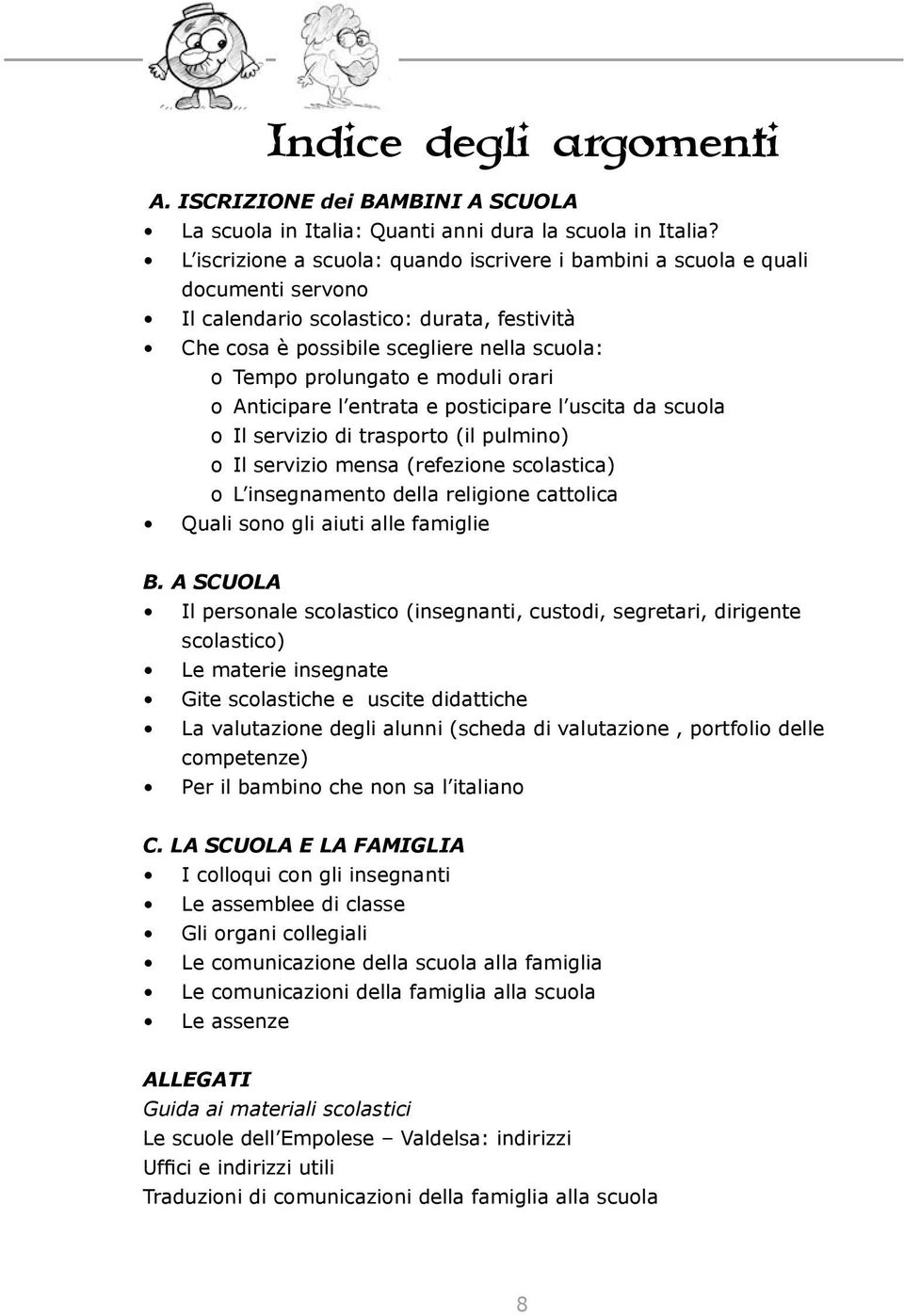 moduli orari o Anticipare l entrata e posticipare l uscita da scuola o Il servizio di trasporto (il pulmino) o Il servizio mensa (refezione scolastica) o L insegnamento della religione cattolica