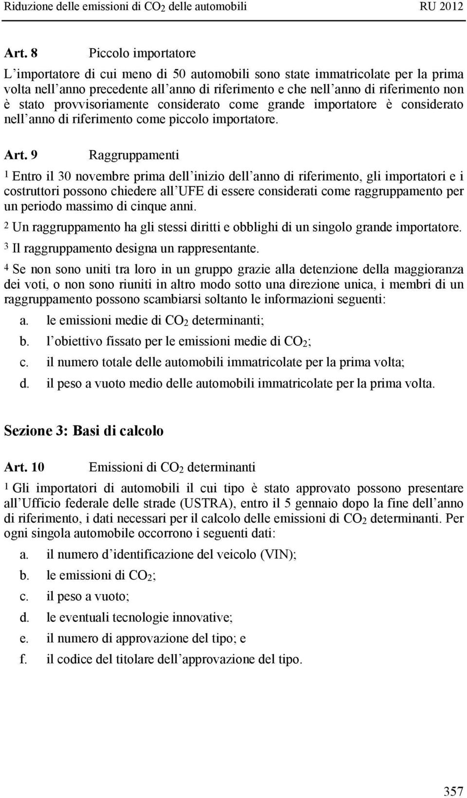 9 Raggruppamenti 1 Entro il 30 novembre prima dell inizio dell anno di riferimento, gli importatori e i costruttori possono chiedere all UFE di essere considerati come raggruppamento per un periodo