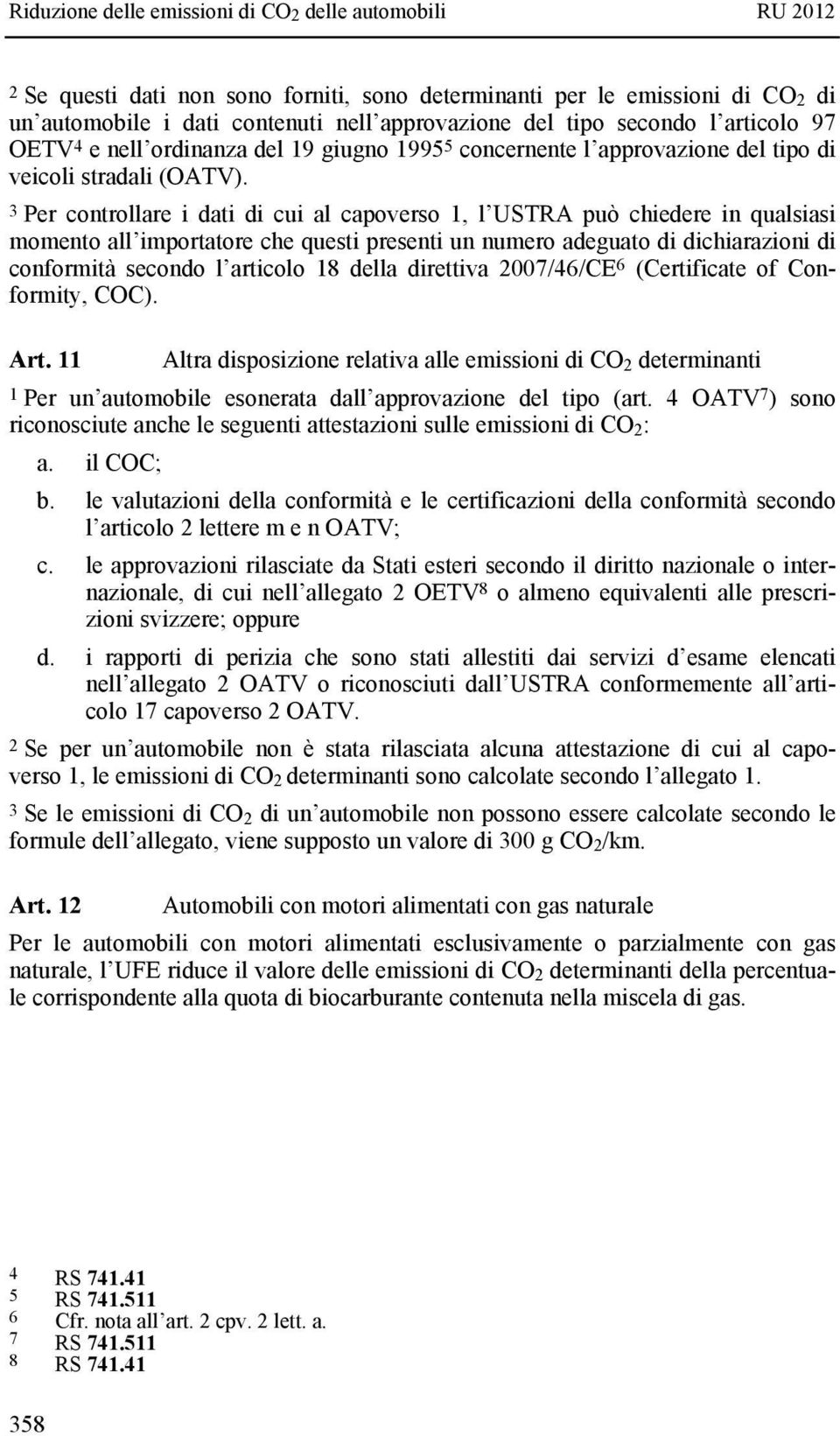 3 Per controllare i dati di cui al capoverso 1, l USTRA può chiedere in qualsiasi momento all importatore che questi presenti un numero adeguato di dichiarazioni di conformità secondo l articolo 18
