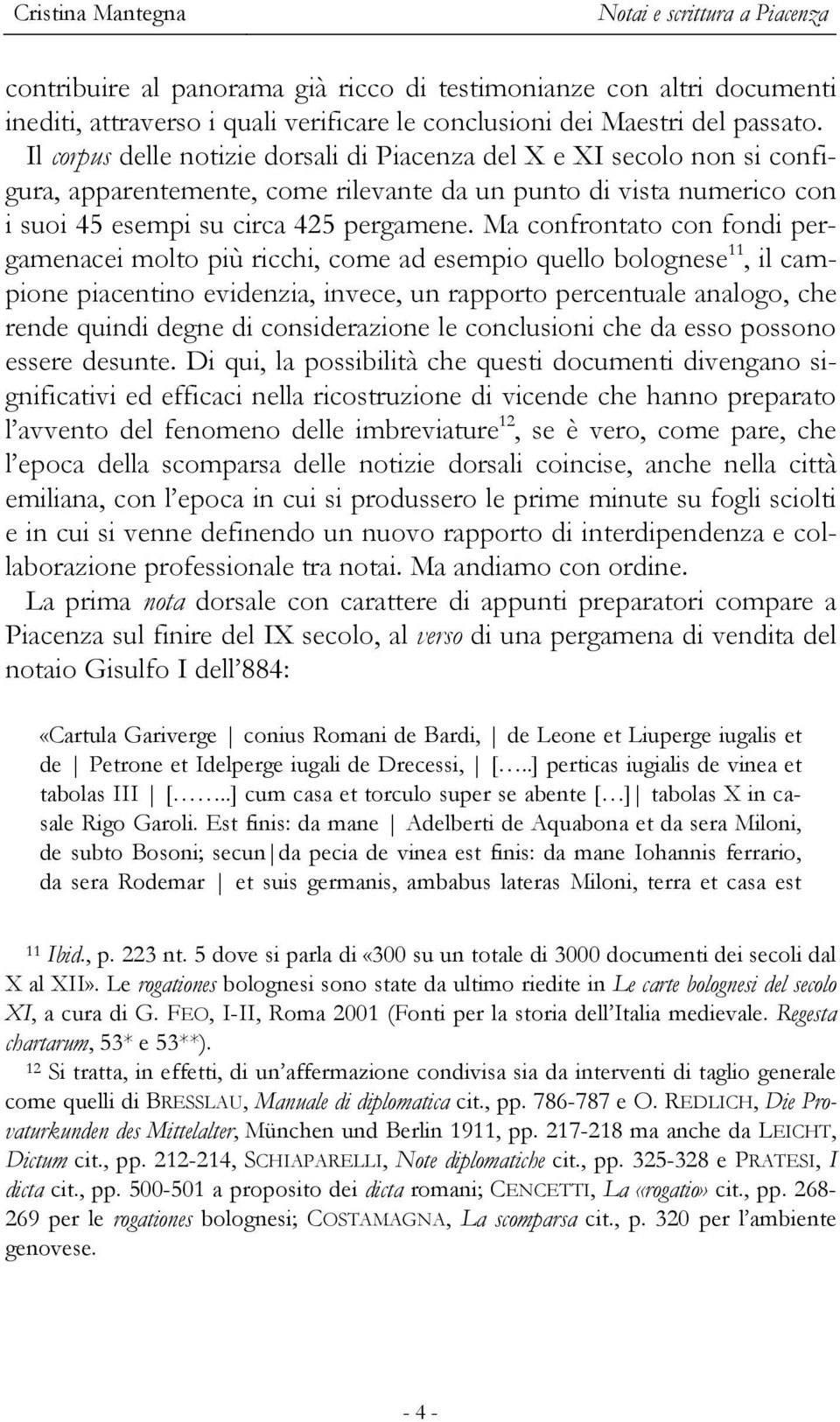 Ma confrontato con fondi pergamenacei molto più ricchi, come ad esempio quello bolognese 11, il campione piacentino evidenzia, invece, un rapporto percentuale analogo, che rende quindi degne di